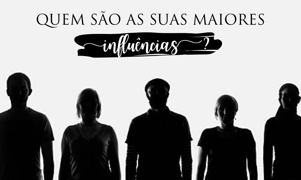 Quem são as suas maiores influências?